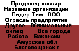 Продавец-кассир › Название организации ­ Лидер Тим, ООО › Отрасль предприятия ­ Другое › Минимальный оклад ­ 1 - Все города Работа » Вакансии   . Амурская обл.,Благовещенск г.